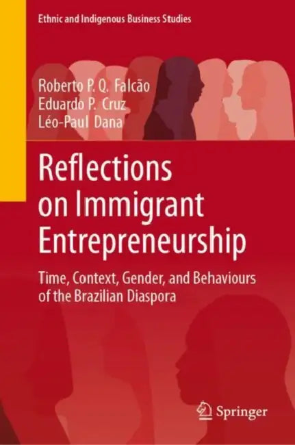 Reflections on Immigrant Entrepreneurship: Time, Context, Gender, and Behaviours of the Brazilian Diaspora by Roberto P. Q. Falcão