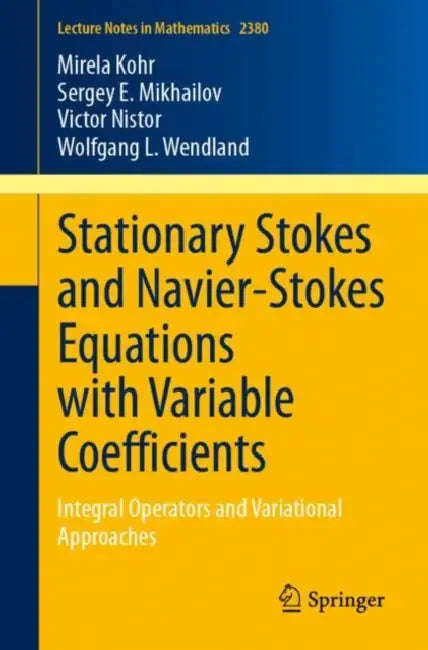 Stationary Stokes and Navier-Stokes Equations with Variable Coefficients: Integral Operators and Variational Approaches by Mirela Kohr