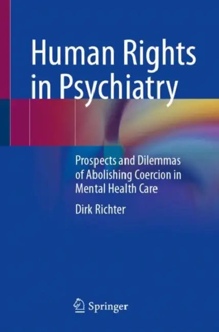 Human Rights in Psychiatry: Prospects and Dilemmas of Abolishing Coercion in Mental Health Care by Dirk Richter