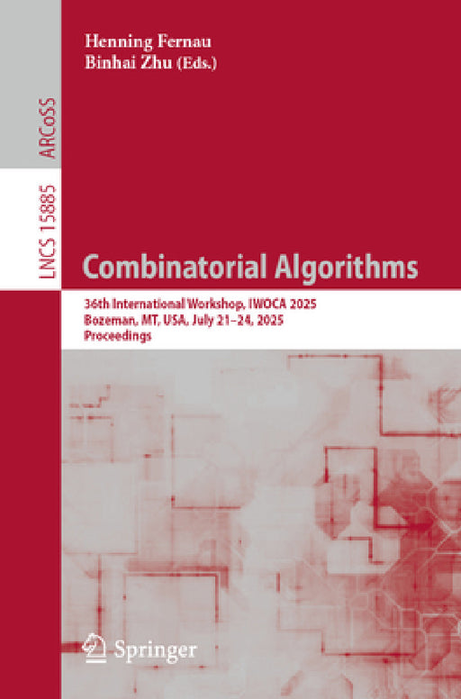 Combinatorial Algorithms: 36th International Workshop, Iwoca 2025, Bozeman, Mt, Usa, July 21-24, 2025, Proceedings by Henning Fernau, Binhai Zhu