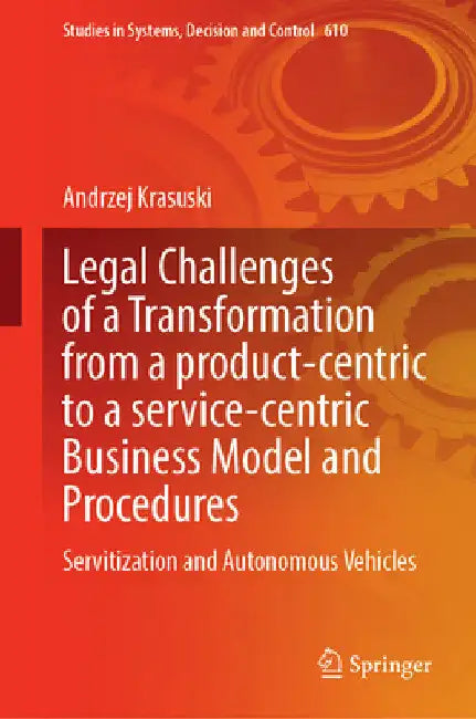 Legal Challenges of a Transformation from a Product-Centric to a Service-Centric Business Model and Procedures: Servitisation and Autonomous Vehicles by Andrzej Krasuski
