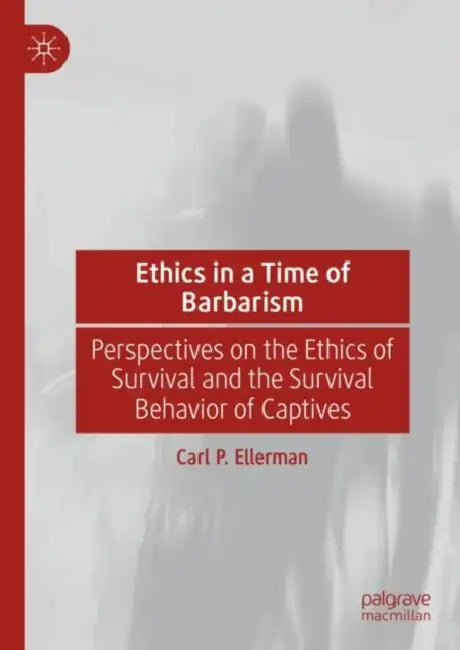 Ethics in a Time of Barbarism: Perspectives on the Ethics of Survival and the Survival Behavior of Captives by Carl P. Ellerman