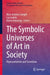 The Symbolic Universes of Art in Society: Representations and Transitions by Marc Antoine Campill