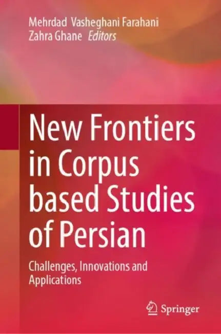 New Frontiers in Corpus Based Studies of Persian: Challenges, Innovations and Applications by Mehrdad Vasheghani Farahani