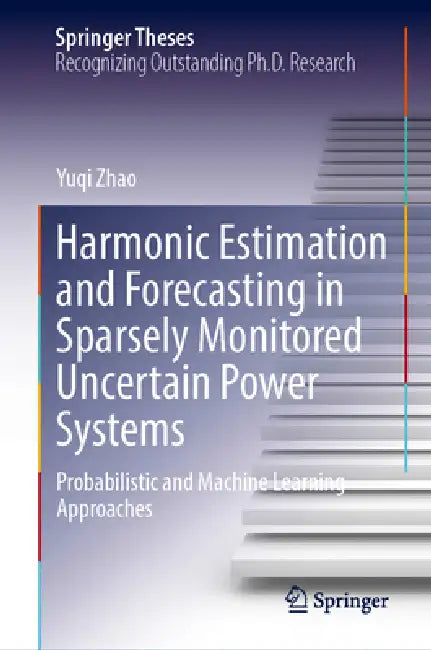 Harmonic Estimation and Forecasting in Sparsely Monitored Uncertain Power Systems: Probabilistic and Machine Learning Approaches by Yuqi Zhao