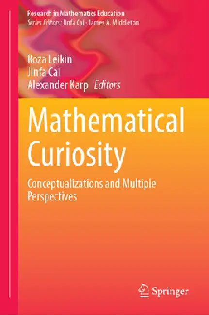 Mathematical Curiosity: Conceptualizations and Multiple Perspectives by Roza Leikin, Jinfa Cai, Alexander Karp