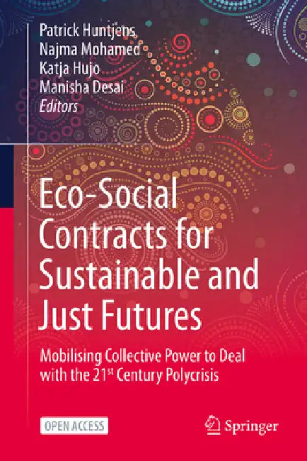 Eco-Social Contracts for Sustainable and Just Futures: Mobilising Collective Power to Deal with the 21st Century Polycrisis by Patrick Huntjens, Najma Mohamed, Katja Hujo