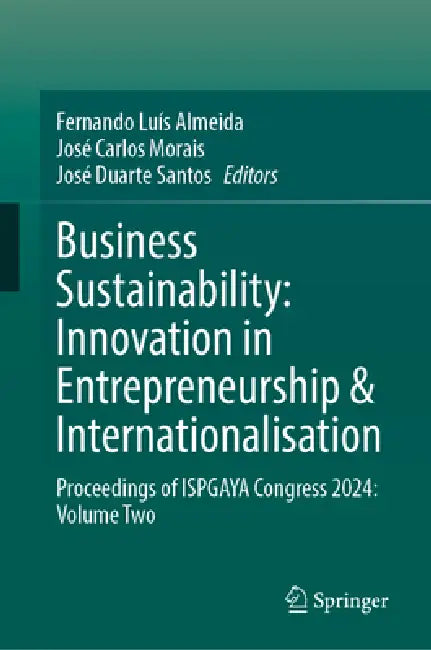 Business Sustainability: Innovation in Entrepreneurship & Internationalisation: Proceedings of Ispgaya Congress 2024: Volume Two by Fernando Luís Almeida, José Carlos Morais, José Duarte Santos