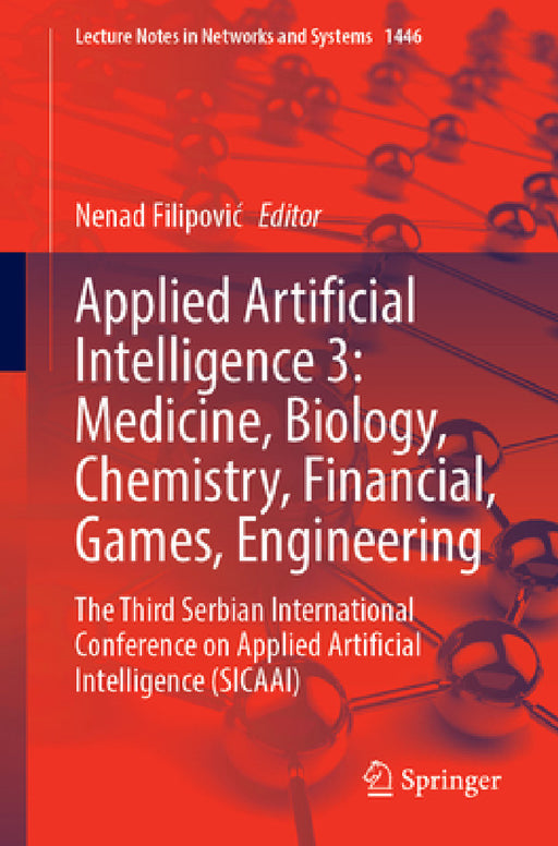Applied Artificial Intelligence 4: Medicine, Biology, Chemistry, Financial, Games, Engineering: The Third Serbian International Conference on Applied by Nenad Filipovic