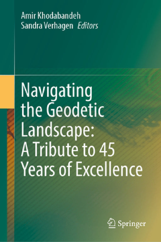 Navigating the Geodetic Landscape: A Tribute to 45 Years of Excellence: Anniversary Volume on the Occasion of Professor P.J.G.Teunissen's 67th Birthda by Amir Khodabandeh, Sandra Verhagen