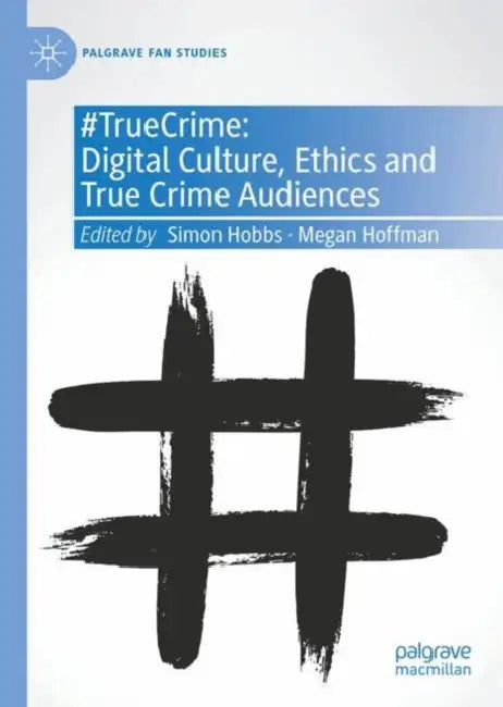 #TrueCrime: Digital Culture, Ethics and True Crime Audiences by Simon Hobbs