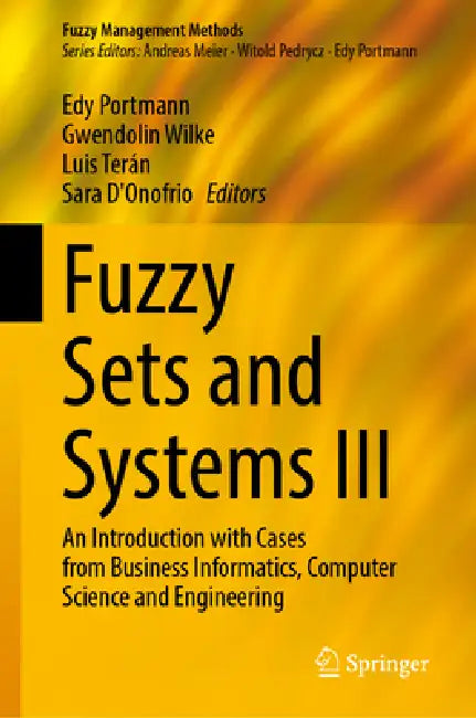 Fuzzy Sets and Systems III: An Introduction with Cases from Business Informatics, Computer Science and Engineering by Edy Portmann, Gwendolin Wilke, Luis Terán