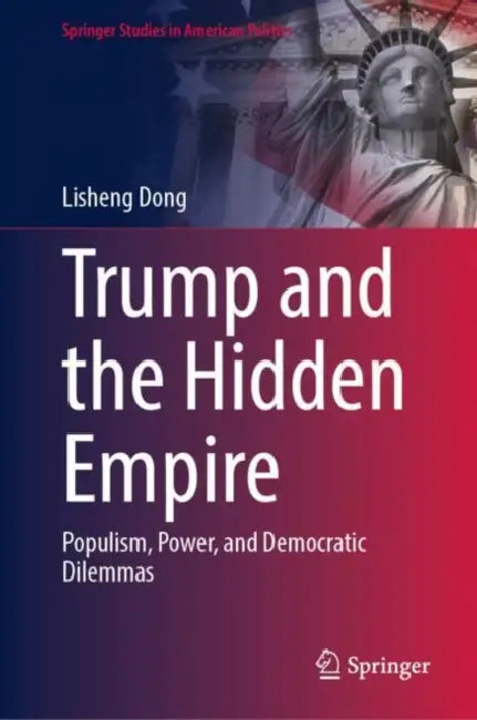 Trump and the Hidden Empire: Populism, Power, and Democratic Dilemmas by Lisheng Dong