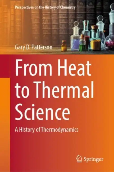 From Heat to Thermal Science: A History of Thermodynamics by Gary D. Patterson