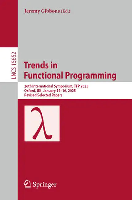 Trends in Functional Programming: 26th International Symposium, Tfp 2025, Oxford, Uk, January 14-16, 2025, Revised Selected Papers by Jeremy Gibbons