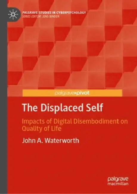 The Displaced Self: Impacts of Digital Disembodiment on Quality of Life by John A. Waterworth