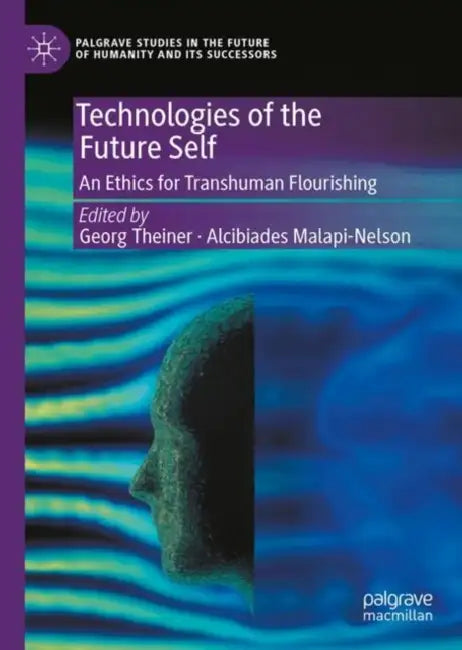 Technologies of the Future Self: An Ethics for Transhuman Flourishing by Georg Theiner