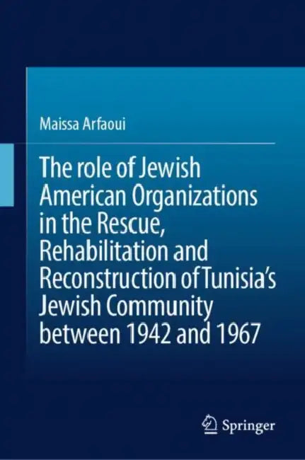The role of Jewish American Organizations in the Rescue, Rehabilitation and Reconstruction of Tunisia’s Jewish Community between 1942 and 1967 by Maissa Arfaoui