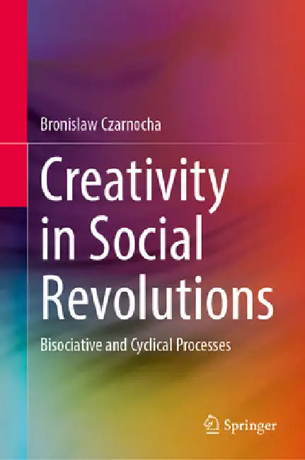 Creativity in Social Revolutions: Bisociative and Cyclical Processes by Bronislaw Czarnocha