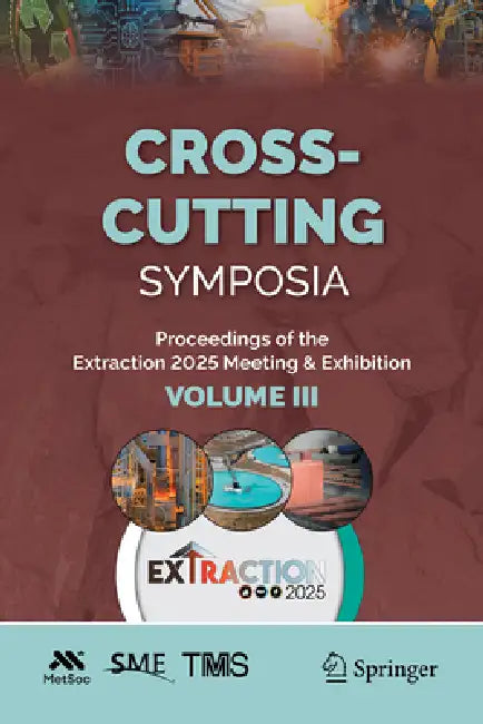 Cross-Cutting Symposia: Proceedings of the Extraction 2025 Meeting & Exhibition, Volume III by The Metallurgy and Materials Society of, The Society for Mining Metallurgy & Expl, The Minerals Metals & Materials Society