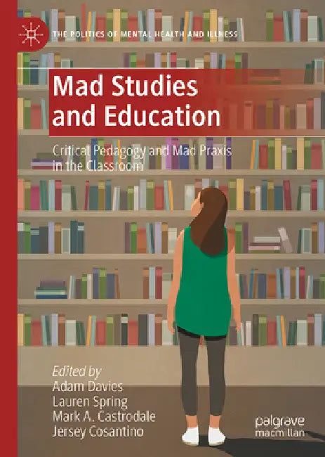 Mad Studies and Education: Critical Pedagogy and Mad PRAXIS in the Classroom by Adam Davies, Lauren Spring, Mark A. Castrodale