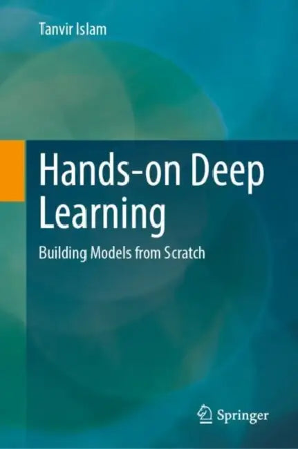 Hands-On Deep Learning: Building Models from Scratch by Tanvir Islam