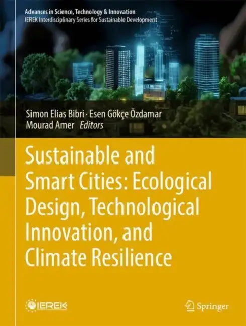 Sustainable and Smart Cities: Ecological Design, Technological Innovation, and Climate Resilience: A Collection of Selected Papers from the Proceeding by Simon Elias Bibri