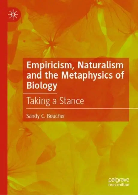 Empiricism, Naturalism and the Metaphysics of Biology: Taking a Stance by Sandy C. Boucher