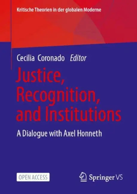 Justice, Recognition, and Institutions: A Dialogue with Axel Honneth by Cecilia Coronado