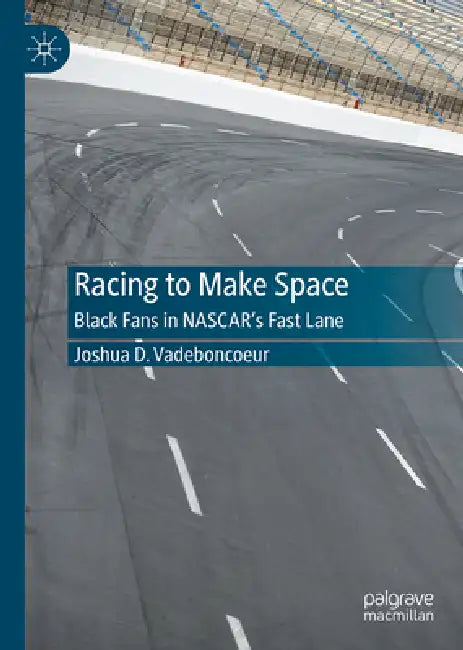 Racing to Make Space: Black Fans in Nascar's Fast Lane by Joshua D. Vadeboncoeur