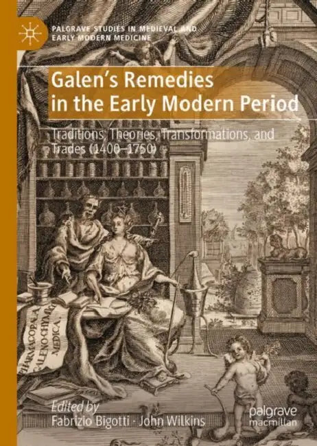 Galen's Remedies in the Early Modern Period: Traditions, Theories, Transformations, and Trades (1400-1750) by Fabrizio Bigotti, John Wilkins