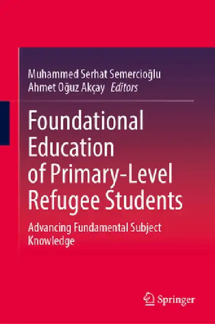 Foundational Education of Primary-Level Refugee Students: Advancing Fundamental Subject Knowledge by Muhammed Serhat Semercioğlu