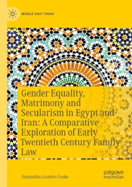 Gender Equality, Matrimony, and Secularism in Egypt and Iran: A Comparative Exploration of Early Twentieth-Century Family Law by Samantha Louden-Cooke