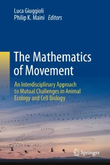 The Mathematics of Movement: An Interdisciplinary Approach to Mutual Challenges in Animal Ecology and Cell Biology by Luca Giuggioli, Philip K. Maini