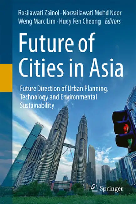 Future of Cities in Asia: Future Direction of Urban Planning, Technology and Environmental Sustainability by Rosilawati Zainol, Norzailawati Mohd Noor, Weng Marc Lim