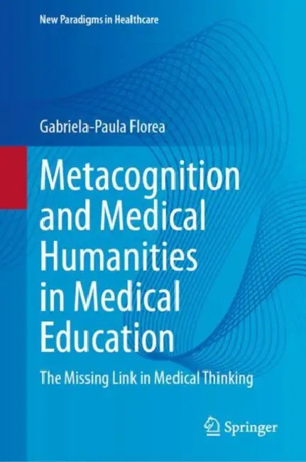 Metacognition and Medical Humanities in Medical Education   : The Missing Link in Medical Thinking by Gabriela-Paula Florea