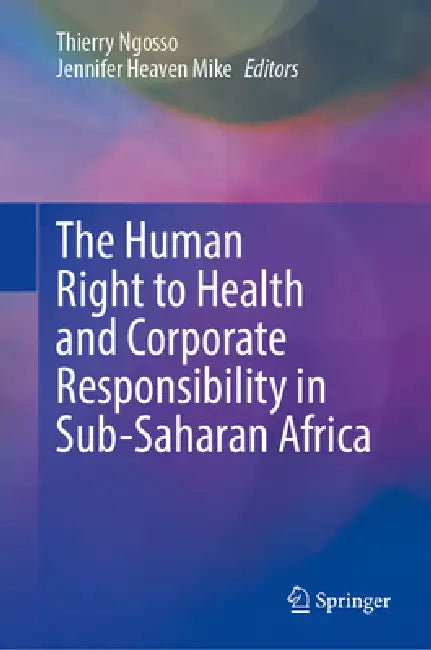 The Human Right to Health and Corporate Responsibility in Sub-Saharan Africa by Thierry Ngosso, Jennifer Heaven Mike