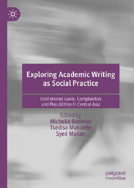 Exploring Academic Writing as Social Practice: Institutional Goals, Complexities and Possibilities in Central Asia by Michelle Bedeker