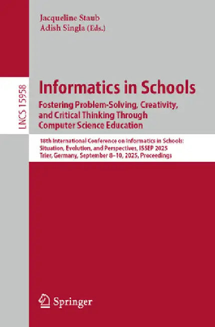Informatics in Schools. Fostering Problem-Solving, Creativity, and Critical Thinking Through Computer Science Education: 18th International Conference by Jacqueline Staub