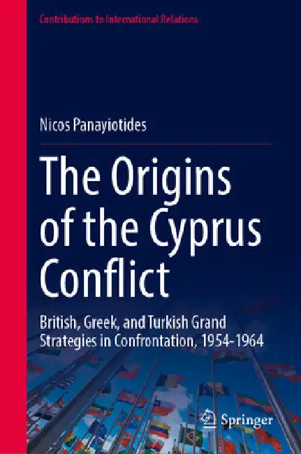 The Origins of the Cyprus Conflict: British, Greek, and Turkish Grand Strategies in Confrontation, 1954-1964 by Nicos Panayiotides