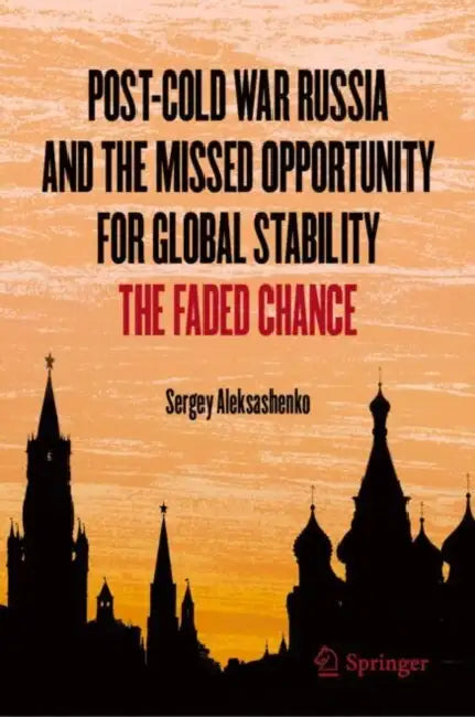 Post-Cold War Russia and the Missed Opportunity for Global Stability: The Faded Chance by Sergey Aleksashenko