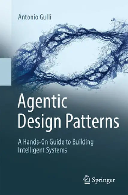 Agentic Design Patterns: A Hands-On Guide to Building Intelligent Systems by Antonio Gullí