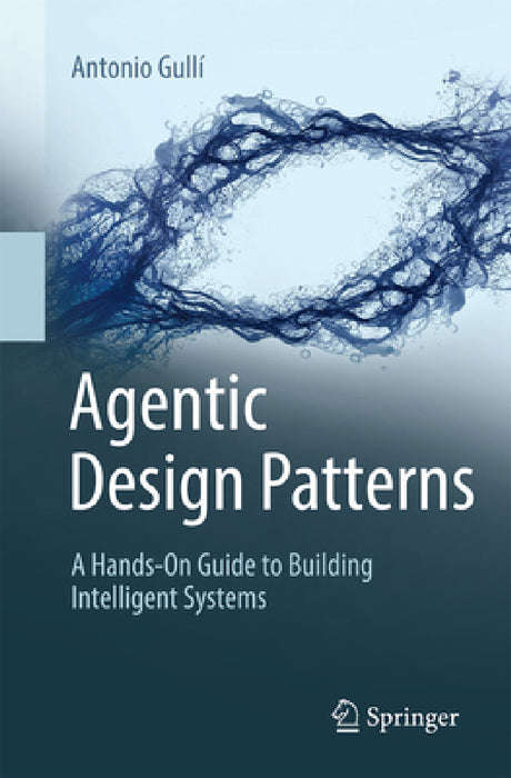 Agentic Design Patterns: A Hands-On Guide to Building Intelligent Systems by Antonio Gullí