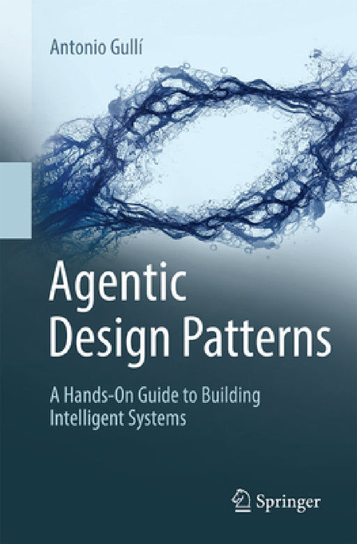 Agentic Design Patterns: A Hands-On Guide to Building Intelligent Systems by Antonio Gullí