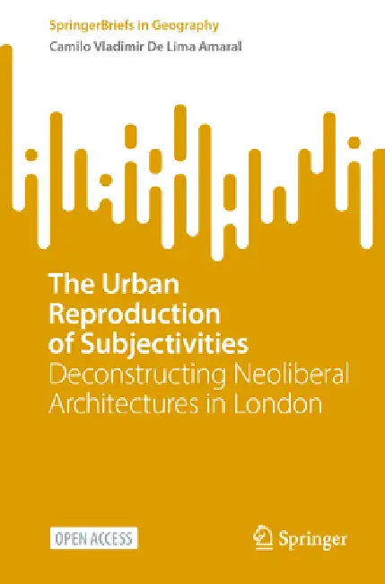The Urban Reproduction of Subjectivities: Deconstructing Neoliberal Architectures in London by Camilo Vladimir de Lima Amaral