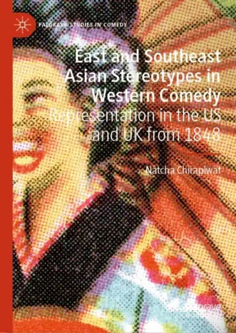 East and Southeast Asian Stereotypes in Western Comedy: Representation in the Us and UK from 1848 by Natcha Chirapiwat