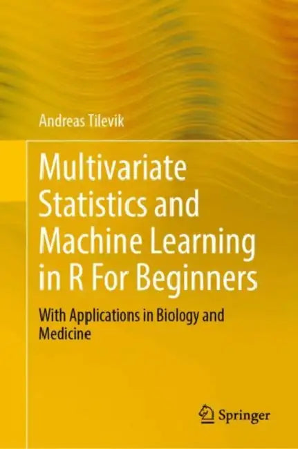 Multivariate Statistics and Machine Learning in R For Beginners: With Applications in Biology and Medicine by Andreas Tilevik
