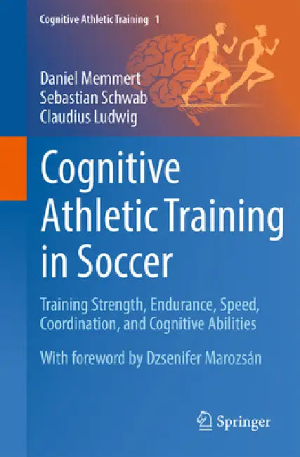Cognitive Athletic Training in Soccer: Training Strength, Endurance, Speed, Coordination, and Cognitive Abilities by Daniel Memmert, Sebastian Schwab, Claudius Ludwig