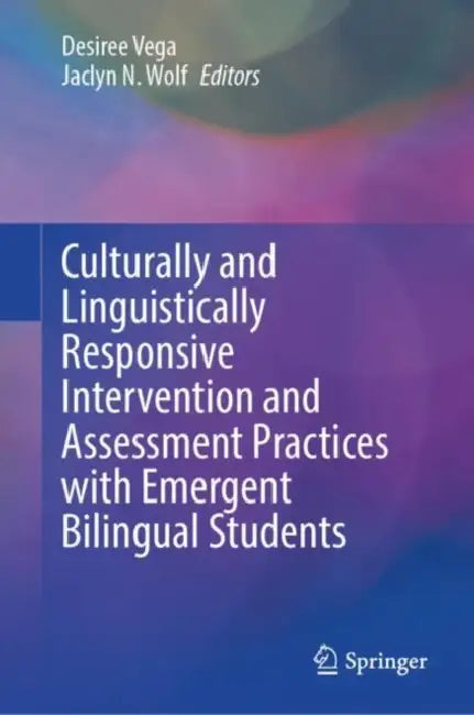 Culturally and Linguistically Responsive Intervention and Assessment Practices with Emergent Bilingual Students by Desiree Vega