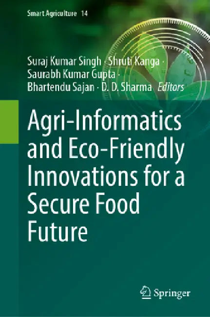 Agri-Informatics and Eco-Friendly Innovations for a Secure Food Future by Suraj Kumar Singh, Shruti Kanga, Saurabh Kumar Gupta